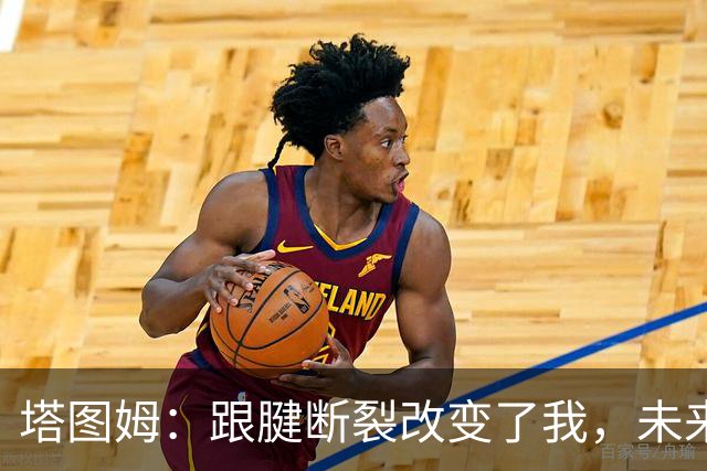 塔图姆：跟腱断裂改变了我，未来不再相同
