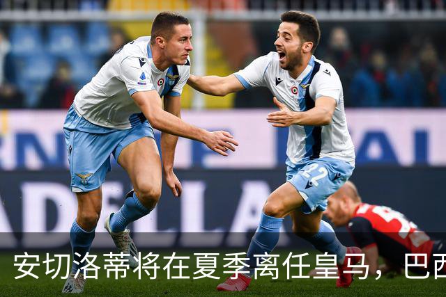 安切洛蒂将在夏季离任皇马，巴西新任主帅将于2026年出任