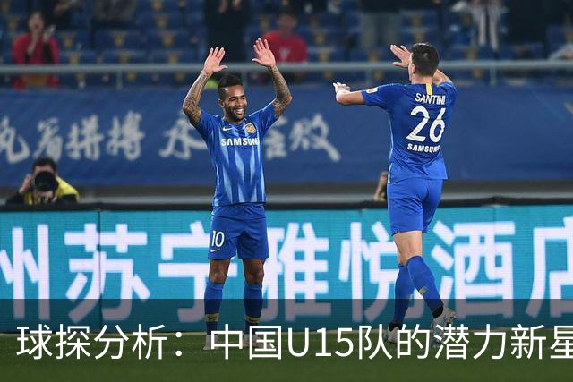球探分析：中国U15队的潜力新星沙明